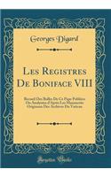 Les Registres De Boniface VIII: Recueil Des Bulles De Ce Pape Publiées Ou Analysées d'Après Les Manuscrits Originaux Des Archives Du Vatican (Classic Reprint)