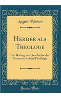 Herder ALS Theologe: Ein Beitrag Zur Geschichte Der Protestantischen Theologie (Classic Reprint): Ein Beitrag Zur Geschichte Der Protestantischen Theologie (Classic Reprint)