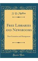 Free Libraries and Newsrooms: Their Formation and Management (Classic Reprint): Their Formation and Management (Classic Reprint)