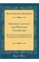 Abraham Lincoln and Wartime Governors: War Governors; Excerpts from Newspapers and Other Sources (Classic Reprint): War Governors; Excerpts from Newspapers and Other Sources (Classic Reprint)