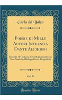 Poesie Di Mille Autori Intorno a Dante Alighieri, Vol. 14: Raccolte Ed Ordinate Cronologicamente Con Note Storiche, Bibliografiche E Biografiche (Classic Reprint): Raccolte Ed Ordinate Cronologicamente Con Note Storiche, Bibliografiche E Biografiche (Classic Reprint)