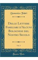 Delle Lettere Familiari d'Alcuni Bolognesi del Nostro Secolo, Vol. 2 (Classic Reprint)