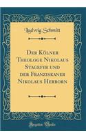 Der Kölner Theologe Nikolaus Stagefyr und der Franziskaner Nikolaus Herborn (Classic Reprint)