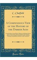A Compendious View of the History of the Darker Ages: Comprehending a General Sketch of Roman and Barbarian History, and an Account of the Origin and Progress of the Following Nations; Goths, Wisigoths, Ostrogoths, Vandals, Lombards, Thuringians, B