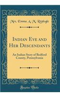 Indian Eve and Her Descendants: An Indian Story of Bedford County, Pennsylvania (Classic Reprint)