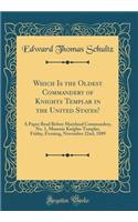 Which Is the Oldest Commandery of Knights Templar in the United States?: A Paper Read Before Maryland Commandery, No. 1, Masonic Knights Templar, Friday, Evening, November 22nd, 1889 (Classic Reprint)