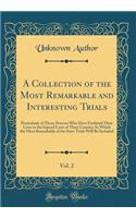 A Collection of the Most Remarkable and Interesting Trials, Vol. 2: Particularly of Those Persons Who Have Forfeited Their Lives to the Injured Laws of Their Country; In Which the Most Remarkable of the State Trials Will Be Included (Classic Reprin