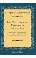 Les Chroniqueurs Franï¿½ais Du Moyen Age: Villehardouin, Joinville, Froissart, Commines; Nouveaux Extraits Collationnï¿½s Sur Les ï¿½ditions Les Plus Rï¿½centes (Classic Reprint)