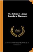 The Follies of a day; a Comedy in Three Acts