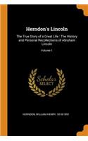 Herndon's Lincoln: The True Story of a Great Life: The History and Personal Recollections of Abraham Lincoln; Volume 1