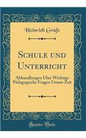 Schule und Unterricht: Abhandlungen Über Wichtige Pädagogische Fragen Unsrer Zeit (Classic Reprint)