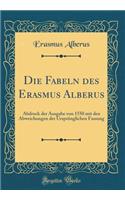 Die Fabeln Des Erasmus Alberus: Abdruck Der Ausgabe Von 1550 Mit Den Abweichungen Der UrsprÃ¼nglichen Fassung (Classic Reprint)