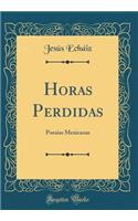 Horas Perdidas: Poesias Mexicanas (Classic Reprint)
