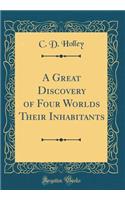 A Great Discovery of Four Worlds Their Inhabitants (Classic Reprint)