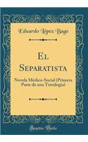 El Separatista: Novela Médico-Social (Primera Parte de una Tetralogia) (Classic Reprint)