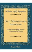 Felix Mendelssohn Bartholdy: Ein Gesammtbild Seines Lebens und Wirkens (Classic Reprint)