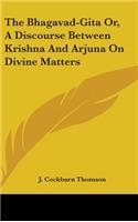 Bhagavad-Gita Or, A Discourse Between Krishna And Arjuna On Divine Matters