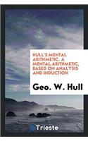 Hull's Mental Arithmetic. A Mental Arithmetic, Based on Analysis and Induction