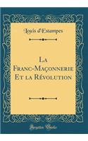 La Franc-MaÃ§onnerie Et La RÃ©volution (Classic Reprint)