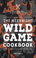 Weeknight Wild Game Cookbook: Easy, Everyday Meals for Hunters and Their Families