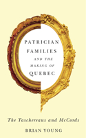 Patrician Families and the Making of Quebec: Volume 25 The Taschereaus and McCords(Studies on the History of Quebec/Études d’histoire du Quebec)