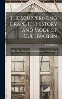 The Scuppernong Grape, Its History and Mode of Cultivation: With a Short Treatise On the Manufacture of Wine From It