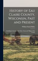 History of Eau Claire County, Wisconsin, Past and Present; Including an Account of the Cities, Towns and Villages of the County