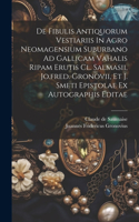 De Fibulis Antiquorum Vestiariis In Agro Neomagensium Suburbano Ad Gallicam Vahalis Ripam Erutis Cl. Salmasii, Jo.fred. Gronovii, Et J. Smeti Epistolae Ex Autographis Editae