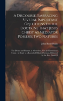 Discourse, Embracing Several Important Objections to the Doctrine That Jesus Christ As Mediator Posseses Two Natures
