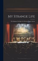 My Strange Life: The Intimate Life Story of a Moving Picture Actress