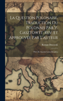 question polonaise. Traduction du polonais par V. Gasztowtt, rev. et approuvée par l'auteur; préf. de Anatole Leroy-Beaulieu