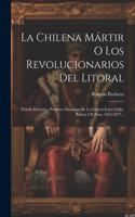 La Chilena Mártir O Los Revolucionarios Del Litoral: Novela Histórica. Primeros Sintomas De La Guerra Entre Chile, Bolivia I El Perú, 1876-1877...
