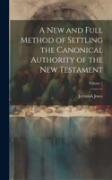 new and Full Method of Settling the Canonical Authority of the New Testament; Volume 1