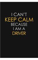 I Can't Keep Calm Because I Am A Driver