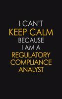 I Can't Keep Calm Because I Am A Regulatory Compliance Analyst