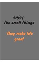 Enjoy the small things they make life great