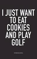 I Just Want to Eat Cookies and Play Golf: A 6x9 Inch Matte Softcover Diary Notebook with 120 Blank Lined Pages and a Funny Golfing Cover Slogan