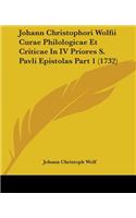 Johann Christophori Wolfii Curae Philologicae Et Criticae In IV Priores S. Pavli Epistolas Part 1 (1732): (English)