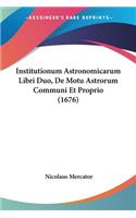 Institutionum Astronomicarum Libri Duo, De Motu Astrorum Communi Et Proprio (1676)