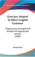 Exercises Adapted to Hiley's English Grammar