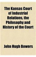 The Kansas Court of Industrial Relations, the Philosophy and History of the Court