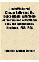 Lewis Walker of Chester Valley and His Descendants; With Some of the Families with Whom They Are Connected by Marriage. 1686-1896