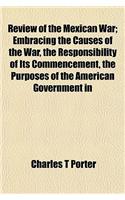 Review of the Mexican War; Embracing the Causes of the War, the Responsibility of Its Commencement, the Purposes of the American Government in