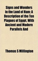 Signs and Wonders in the Land of Ham; A Description of the Ten Plagues of Egypt, with Ancient and Modern Parallels and
