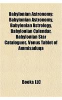 Babylonian Astronomy: Babylonian Astronomy, Babylonian Astrology, Babylonian Calendar, Babylonian Star Catalogues, Venus Tablet of Ammisaduqa(English)