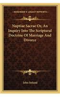 Nuptiae Sacrae Or, an Inquiry Into the Scriptural Doctrine of Marriage and Divorce