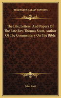 The Life, Letters, And Papers Of The Late Rev. Thomas Scott, Author Of The Commentary On The Bible: (English)