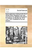 Some Particulars Relating to the Life of William Dillon Sheppard, Who Was Executed at St. Michael's Hill Gallows, for Sodomy, on Monday the 1st of June, 1761. Published at His Own Request, ...
