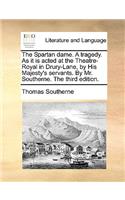 The Spartan dame. A tragedy. As it is acted at the Theatre-Royal in Drury-Lane, by His Majesty's servants. By Mr. Southerne. The third edition.