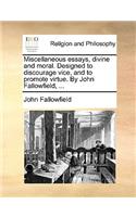 Miscellaneous Essays, Divine and Moral. Designed to Discourage Vice, and to Promote Virtue. by John Fallowfield, ...